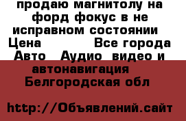 продаю магнитолу на форд-фокус в не исправном состоянии › Цена ­ 2 000 - Все города Авто » Аудио, видео и автонавигация   . Белгородская обл.